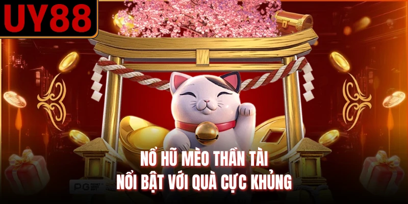 Nổ hũ mèo thần tài nổi bật với quà cực khủng